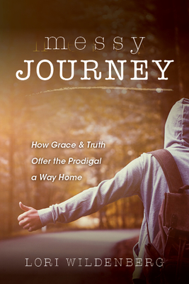 Messy Journey: How Grace & Truth Offer the Prodigal a Way Home - Wildenberg, Lori