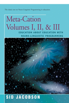 Meta-Cation Volumes I, II & III: Education about Education with Neuro-Linguistic Programming - Jacobson, Sid, Ph.D.