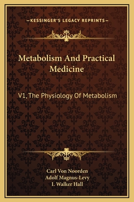 Metabolism and Practical Medicine: V1, the Physiology of Metabolism - Noorden, Carl Von, and Magnus-Levy, Adolf, and Hall, I Walker (Editor)