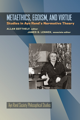 Metaethics, Egoism, and Virtue: Studies in Ayn Rand's Normative Theory - Gotthelf, Allan (Editor), and Lennox, James G (Editor)