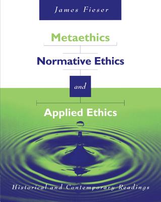 Metaethics, Normative Ethics, and Applied Ethics: Contemporary and Historical Readings - Fieser, James