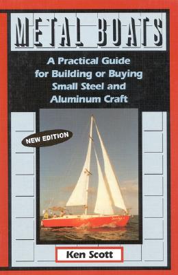 Metal Boats: A Practical Guide for Building or Buying Small Steel and Alumninum Craft - Scott, Ken