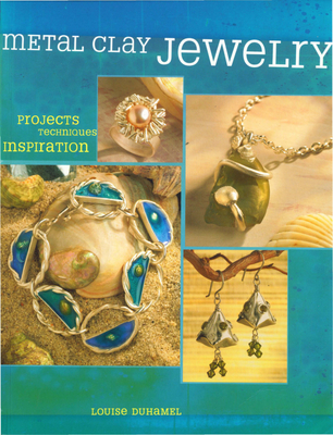 Metal Clay Jewelry: Projects. Techniques. Inspirations. - Duhamel, Louise