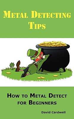 Metal Detecting Tips: How to Metal Detect for Beginners. Learn How to Find the Best Metal Detector for Coin Shooting, Relic Hunting, Gold Prospecting, Beach Hunting, Treasure Hunting and More. - Cardwell, David