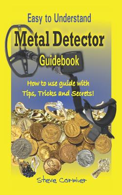 Metal Detector: Guidebook, Easy to understand: How to use guide with tips, tricks and secrets. - Cormier, Steve