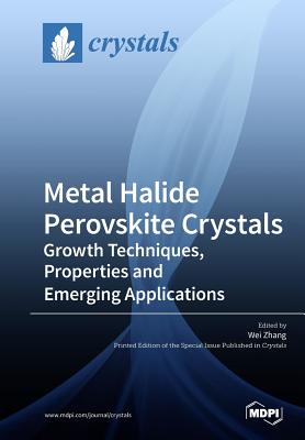 Metal Halide Perovskite Crystals: Growth Techniques, Properties and Emerging Applications - Zhang, Wei (Guest editor)
