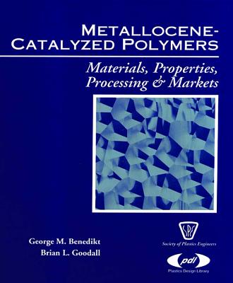 Metallocene Catalyzed Polymers: Materials, Processing and Markets - Benedikt, George M, and Goodall, Brian L