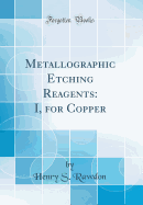 Metallographic Etching Reagents: I, for Copper (Classic Reprint)