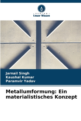 Metallumformung: Ein materialistisches Konzept - Singh, Jarnail, and Kumar, Kaushal, and Yadav, Paramvir