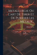 Metallurgie Ou L'art De Tirer Et De Purifier Les Mtaux...