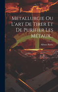 Metallurgie Ou L'Art de Tirer Et de Purifier Les Metaux...
