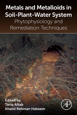 Metals and Metalloids in Soil-Plant-Water Systems: Phytophysiology and Remediation Techniques - Aftab, Tariq (Editor), and Hakeem, Khalid Rehman (Editor)