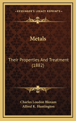 Metals: Their Properties and Treatment (1882) - Bloxam, Charles Loudon, and Huntington, Alfred K (Editor)