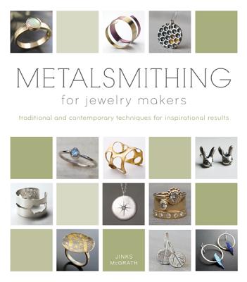 Metalsmithing for Jewelry Makers: Traditional and Contemporary Techniques for Inspirational Results - McGrath, Jinks