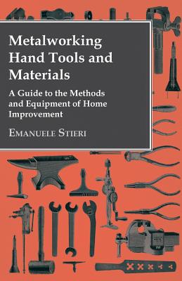 Metalworking Hand Tools and Materials - A Guide to the Methods and Equipment of Home Improvement - Stieri, Emanuele