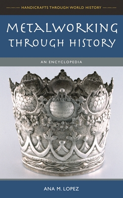 Metalworking through History: An Encyclopedia - Lopez, Ana