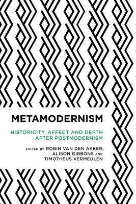 Metamodernism: Historicity, Affect, and Depth after Postmodernism - Van Den Akker, Robin (Editor), and Gibbons, Alison (Editor), and Vermeulen, Timotheus (Editor)