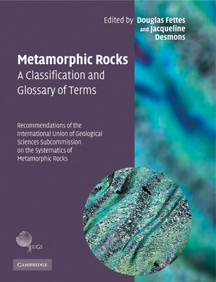 Metamorphic Rocks: A Classification and Glossary of Terms: Recommendations of the International Union of Geological Sciences Subcommission on the Systematics of Metamorphic Rocks - Fettes, Douglas (Editor), and Desmons, Jacqueline (Editor)