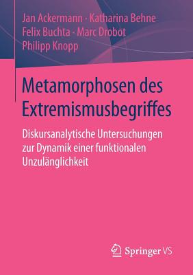 Metamorphosen Des Extremismusbegriffes: Diskursanalytische Untersuchungen Zur Dynamik Einer Funktionalen Unzulanglichkeit - Ackermann, Jan, and Behne, Katharina, and Buchta, Felix