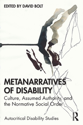 Metanarratives of Disability: Culture, Assumed Authority, and the Normative Social Order - Bolt, David (Editor)