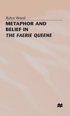 Metaphor and Belief in the Faerie Queene - Wood, Rufus