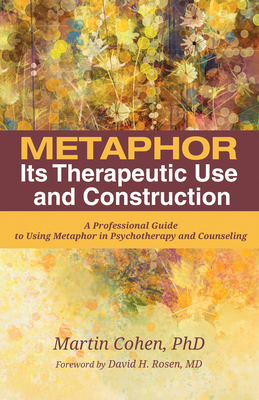 Metaphor: Its Therapeutic Use and Construction - Cohen, Martin, Ba, PhD, and Rosen, David H (Foreword by)
