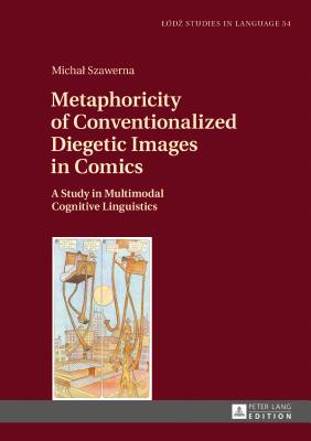 Metaphoricity of Conventionalized Diegetic Images in Comics: A Study in Multimodal Cognitive Linguistics - Bogucki, Lukasz (Series edited by), and Szawerna, Michal