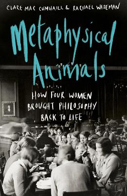 Metaphysical Animals: How Four Women Brought Philosophy Back to Life - Cumhaill, Clare Mac, and Wiseman, Rachael