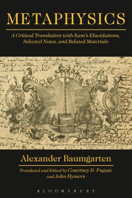 Metaphysics: A Critical Translation with Kant's Elucidations, Selected Notes, and Related Materials - Baumgarten, Alexander Gottlieb, and Fugate, Courtney D. (Translated by), and Hymers, John (Translated by)