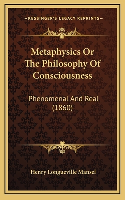 Metaphysics or the Philosophy of Consciousness: Phenomenal and Real (1860) - Mansel, Henry Longueville