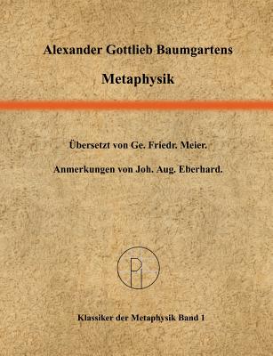 Metaphysik: Ins Deutsche ?bersetzt von Georg Friedrich Meier. - Baumgarten, Alexander Gottlieb