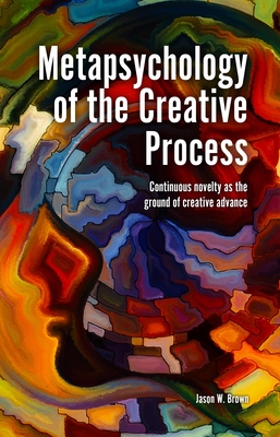 Metapsychology of the Creative Process: Continuous Novelty as the Ground of Creative Advance - Brown, Jason W