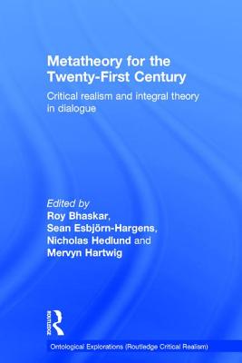 Metatheory for the Twenty-First Century: Critical Realism and Integral Theory in Dialogue - Bhaskar, Roy (Editor), and Esbjrn-Hargens, Sean (Editor), and Hedlund, Nicholas (Editor)