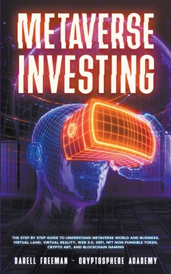 Metaverse Investing: The Step-By-Step Guide to Understand Metaverse World and Business, Virtual Land, DeFi, NFT, Crypto Art, Blockchain Gaming, and Play To Earn - Freeman, Darell