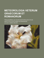 Meteorologia Veterum Graecorum Et Romanorum: Prolegomena Ad Novam Meteorologicorum Aristotelis (Classic Reprint)