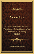Meteorology: A Textbook on the Weather, the Causes of Its Changes and Weather Forecasting (1918)