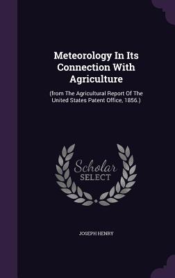 Meteorology In Its Connection With Agriculture: (from The Agricultural Report Of The United States Patent Office, 1856.) - Henry, Joseph