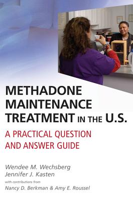 Methadone Maintenance Treatment in the U.S.: A Practical Question and Answer Guide - Wechsberg, Wendee M, PhD, and Kasten, Jennifer J, PhD, and Berkman, Nancy D