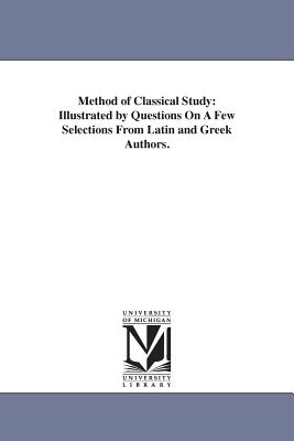 Method of Classical Study: Illustrated by Questions On A Few Selections From Latin and Greek Authors. - Taylor, Samuel Harvey