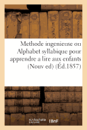 Methode Ingenieuse Ou Alphabet Syllabique Pour Apprendre a Lire Aux Enfants . Nouvelle Edition: , Augment?e de Dix-Huit Le?ons d'Histoire Naturelle, de Vingt-Deux Pi?ces de Lecture Sur Les Arts