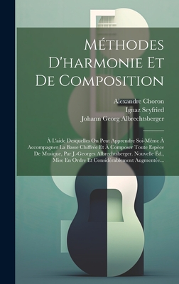 Methodes D'Harmonie Et de Composition: A L'Aide Desquelles on Peut Apprendre Soi-Meme a Accompagner La Basse Chiffree Et a Composer Toute Espece de Musique, Par J.-Georges Albrechtsberger. Nouvelle Ed., Mise En Ordre Et Considerablement Augmentee... - Albrechtsberger, Johann Georg, and Ignaz Seyfried (Ritter Von) (Creator), and Choron, Alexandre