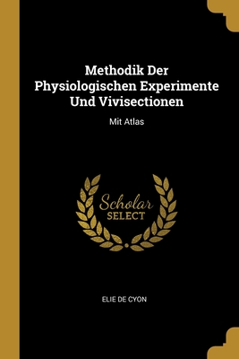 Methodik Der Physiologischen Experimente Und Vivisectionen: Mit Atlas - De Cyon, Elie