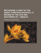 Methodism, a Part of the Great Christian Apostacy, a Review of the Life and Doctrines of J. Wesley