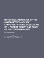 Methodism, Memorials of the United Methodist Free Churches, with Recollections of ... Robert Eckett and Some of His Contemporaries