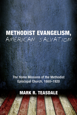 Methodist Evangelism, American Salvation: The Home Missions of the Methodist Episcopal Church, 1860-1920 - Teasdale, Mark R, and Campbell, Ted a (Foreword by)