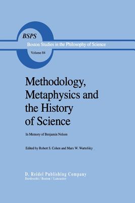 Methodology, Metaphysics and the History of Science: In Memory of Benjamin Nelson - Cohen, Robert S (Editor), and Wartofsky, Marx W (Editor)