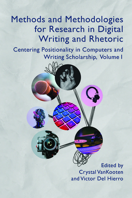 Methods and Methodologies for Research in Digital Writing and Rhetoric, Volume 1: Centering Positionality in Computers and Writing Scholarship - Vankooten, Crystal (Editor)