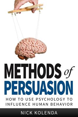 Methods of Persuasion: How to Use Psychology to Influence Human Behavior - Kolenda, Nick