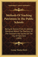 Methods of Teaching Patriotism in the Public Schools: Being an Extract from an Address Delivered Before the Teachers of the Children's Aid Society of the City of New York (1890)