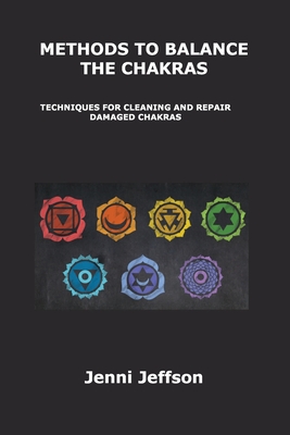 Methods to Balance the Chakras: Techniques for Cleaning and Repair Damaged Chakras - Jeffson, Jenni